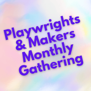 Playwrights & Makers Monthly Gathering Playwrights & Makers Monthly Gathering